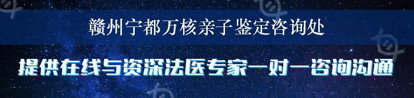 赣州宁都万核亲子鉴定咨询处